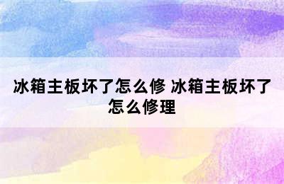 冰箱主板坏了怎么修 冰箱主板坏了怎么修理